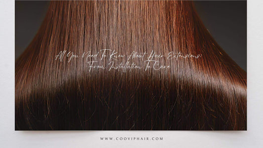 All You Need To Know About Hair Extensions: From Installation To Care - Cooviphair