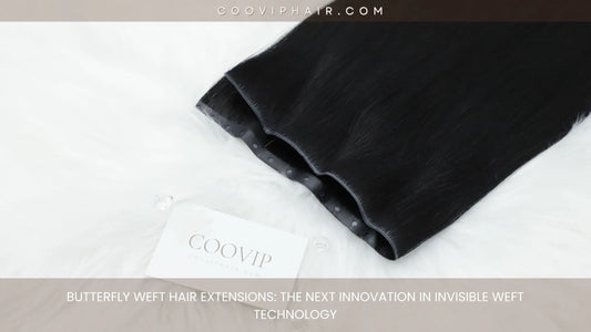 Butterfly Weft Hair Extensions: The Next Innovation in Invisible Weft Technology - Cooviphair