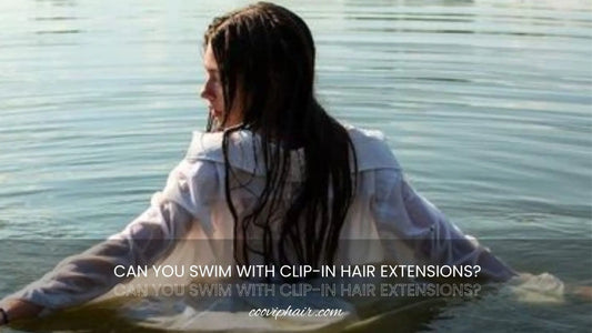 Can You Swim With Clip-In Hair Extensions? A Stylist’s Guide - Cooviphair