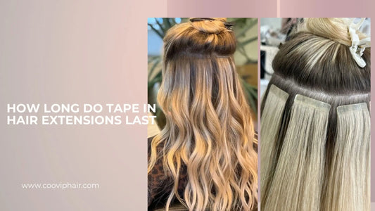 How Long Do Tape in Hair Extensions Last - Cooviphair