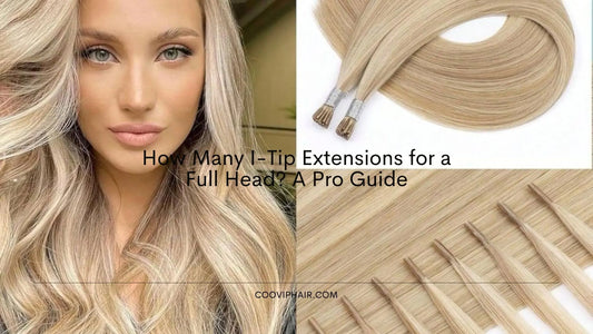 How Many I-Tip Extensions for a Full Head? A Pro Guide - Cooviphair