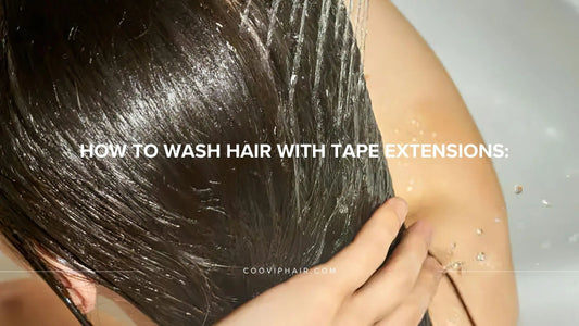 How to Wash Hair With Tape Extensions: A Stylist’s Guide - Cooviphair