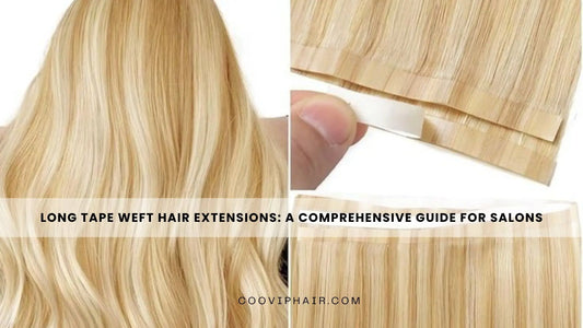 Long Tape Weft Hair Extensions: A Comprehensive Guide for Salons - Cooviphair