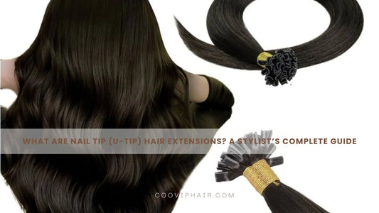 What Are Nail Tip (U-Tip) Hair Extensions? A Stylist’s Complete Guide - Cooviphair