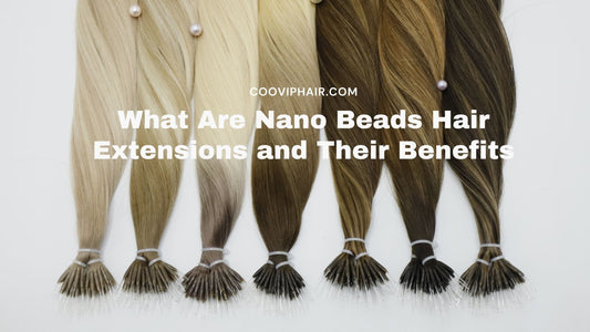 What Are Nano Beads Hair Extensions and Their Benefits - Cooviphair