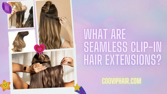 What Are Seamless Clip-In Hair Extensions? A Stylist’s Guide - Cooviphair